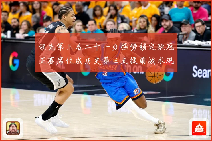 领先第三名二十一分强势锁定欧冠正赛席位成历史第三支提前战术观察