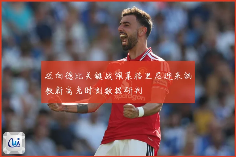 迈向德比关键战佩莱格里尼迎来执教新高光时刻数据研判