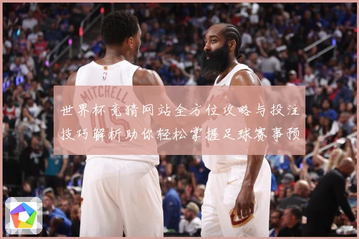 世界杯竞猜网站全方位攻略与投注技巧解析助你轻松掌握足球赛事预测秘诀