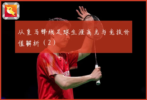 从皇马锋线足球生涯高光与竞技价值解析(2)