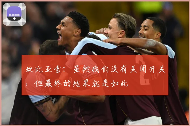 坎比亚索：虽然我们没有关闭开关，但最终的结果就是如此