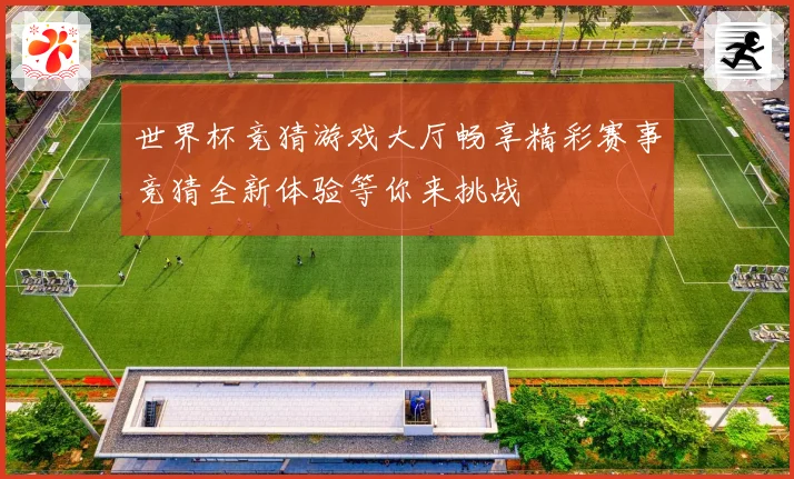 世界杯竞猜游戏大厅畅享精彩赛事竞猜全新体验等你来挑战