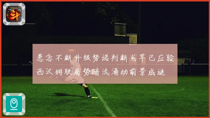悬念不断升级努诺判断或早已应验西汉姆联局势暗流涌动前景成谜