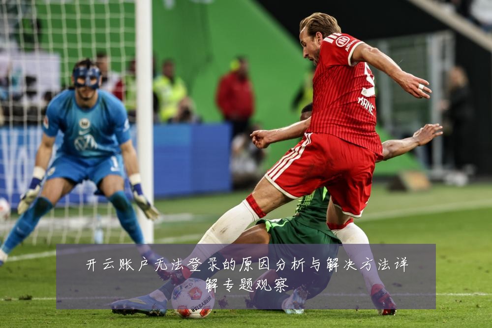 开云账户无法登录的原因分析与解决方法详解专题观察