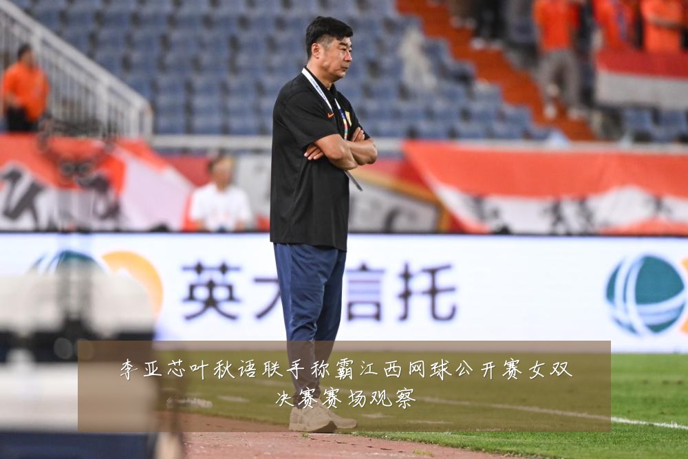 李亚芯叶秋语联手称霸江西网球公开赛女双决赛赛场观察