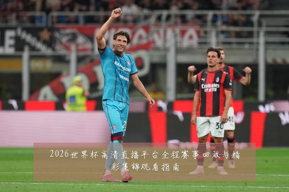 2026世界杯高清直播平台全程赛事回放与精彩集锦观看指南