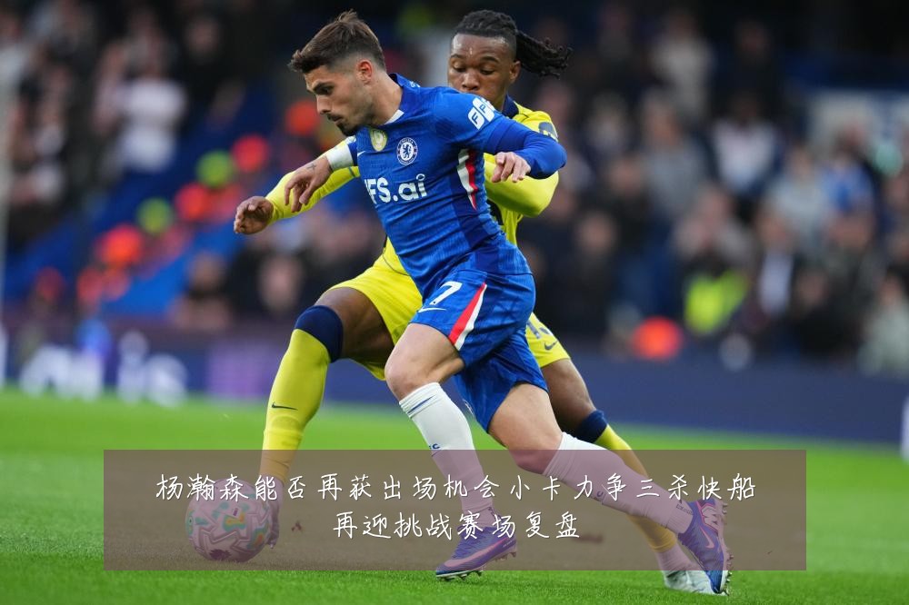 杨瀚森能否再获出场机会小卡力争三杀快船再迎挑战赛场复盘